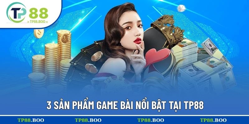 3 sản phẩm game bài nổi bật tại TP88