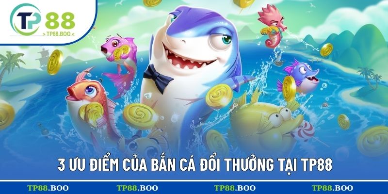 3 ưu điểm của bắn cá đổi thưởng tại TP88