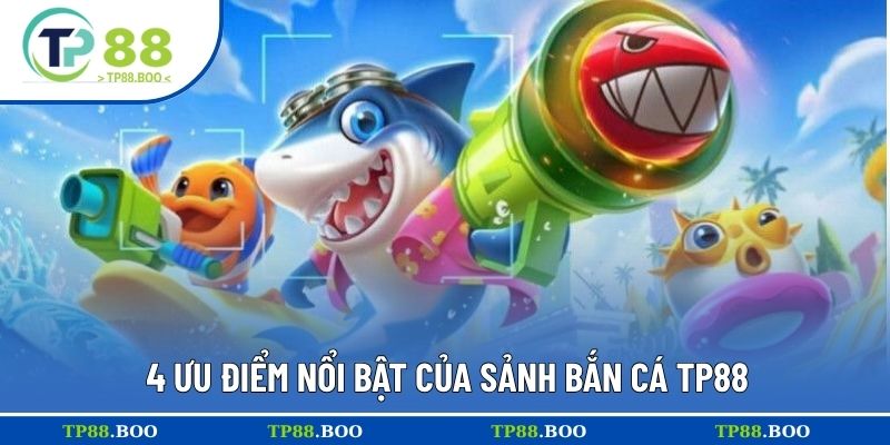 4 ưu điểm nổi bật của sảnh bắn cá TP88