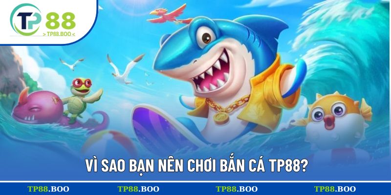 Vì sao bạn nên chơi bắn cá TP88?