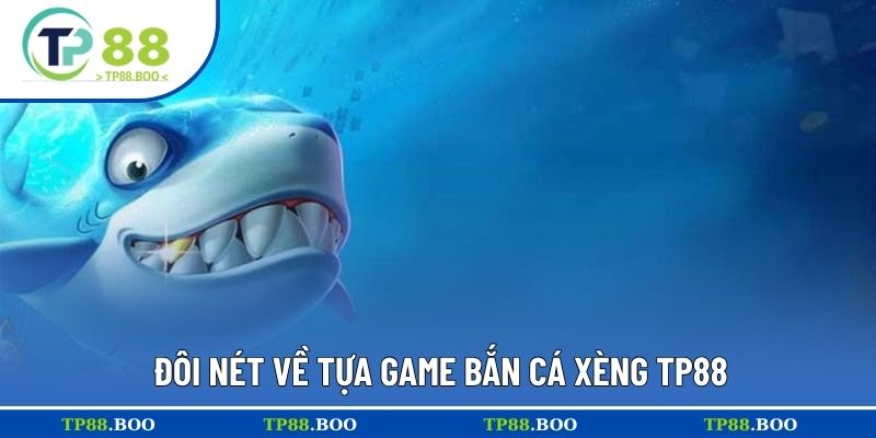 Đôi nét về tựa game bắn cá xèng TP88