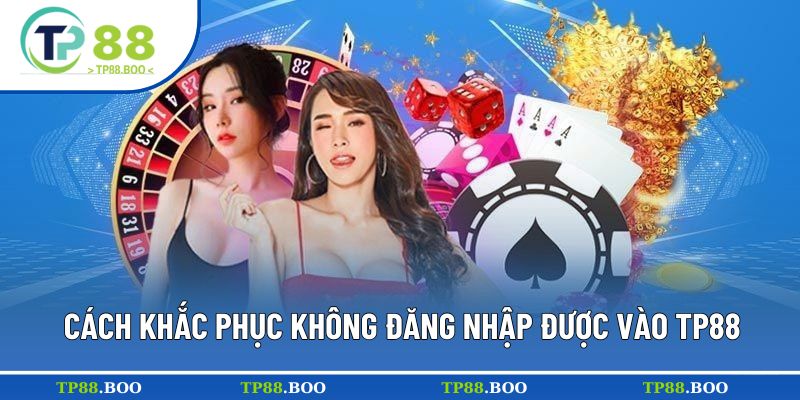 Giải quyết sự cố không đăng nhập TP88 được