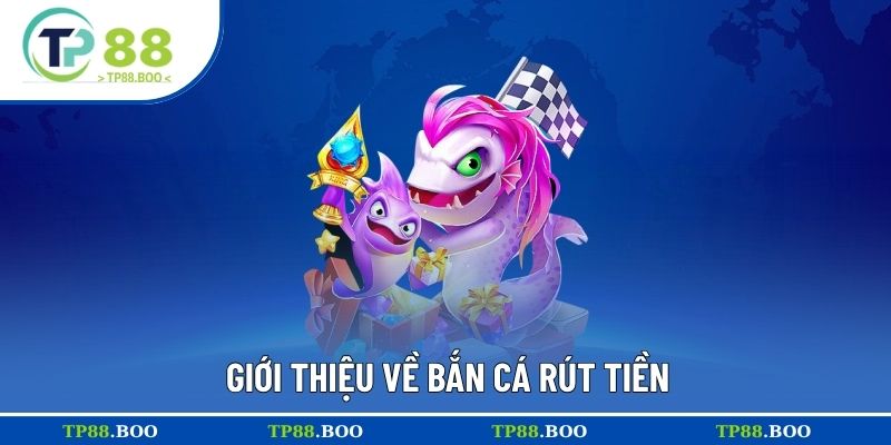 Giới thiệu về bắn cá rút tiền