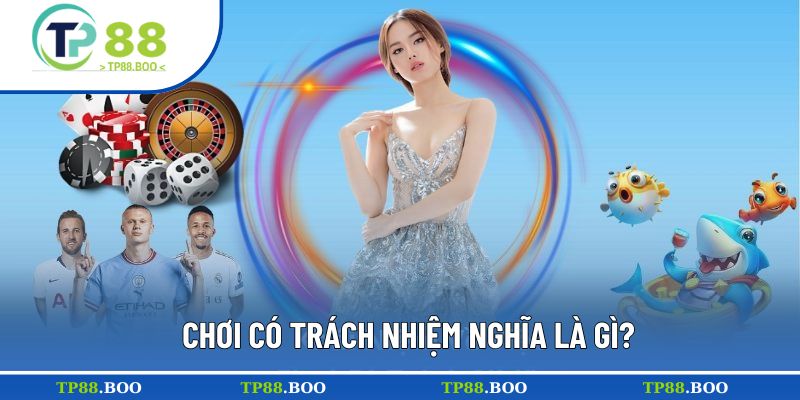 Khái niệm dễ hiểu của chơi có trách nhiệm TP88