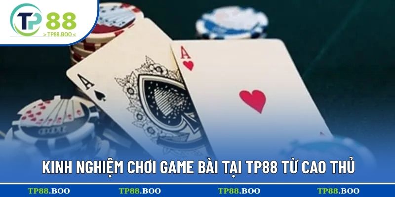 Kinh nghiệm chơi game bài tại TP88 từ cao thủ