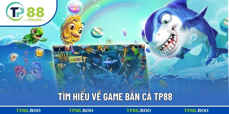 Tìm hiểu về game bắn cá TP88