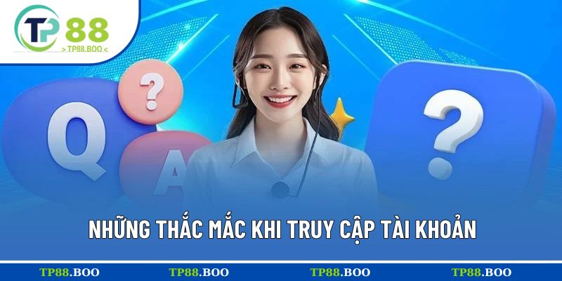 Trả lời thắc mắc thường gặp về truy cập