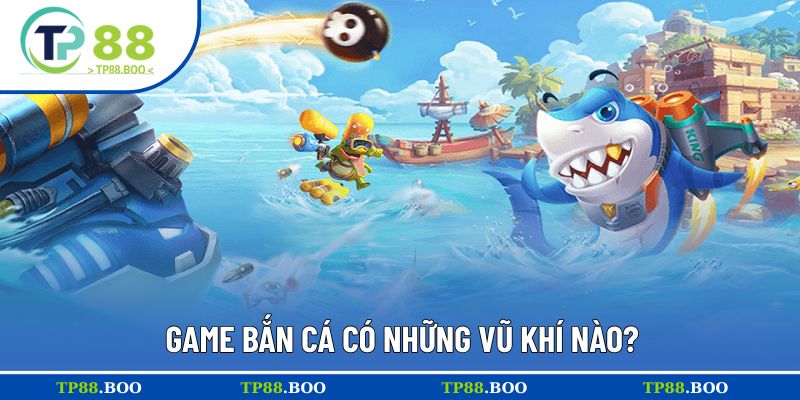 Game bắn cá có những vũ khí nào?